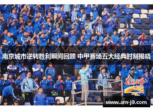 南京城市逆转胜利瞬间回顾 中甲赛场五大经典时刻揭晓