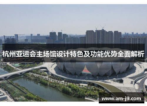 杭州亚运会主场馆设计特色及功能优势全面解析
