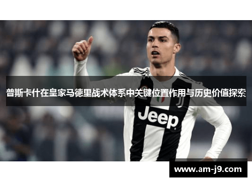 普斯卡什在皇家马德里战术体系中关键位置作用与历史价值探索