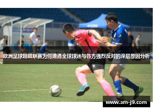 欧洲足球超级联赛为何遭遇全球球迷与各方强烈反对的深层原因分析