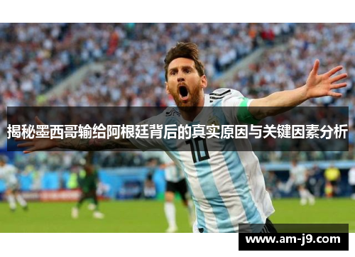 揭秘墨西哥输给阿根廷背后的真实原因与关键因素分析