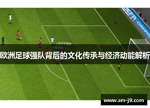 欧洲足球强队背后的文化传承与经济动能解析