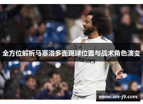 全方位解析马塞洛多面踢球位置与战术角色演变