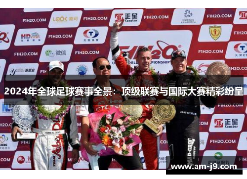 2024年全球足球赛事全景：顶级联赛与国际大赛精彩纷呈