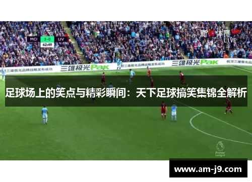 足球场上的笑点与精彩瞬间：天下足球搞笑集锦全解析