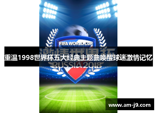 重温1998世界杯五大经典主题曲唤醒球迷激情记忆