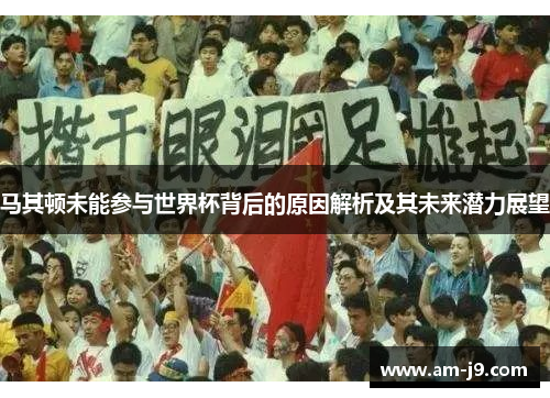 马其顿未能参与世界杯背后的原因解析及其未来潜力展望