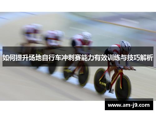 如何提升场地自行车冲刺赛能力有效训练与技巧解析