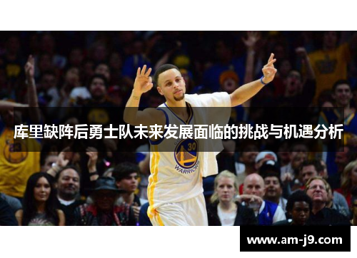 库里缺阵后勇士队未来发展面临的挑战与机遇分析 库里缺阵后勇士队未来发展面临的挑战与机遇分析