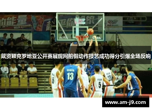 戴资颖克罗地亚公开赛展现网前假动作技艺成功得分引爆全场反响 戴资颖克罗地亚公开赛展现网前假动作技艺成功得分引爆全场反响