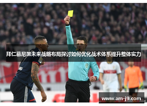 拜仁慕尼黑未来战略布局探讨如何优化战术体系提升整体实力 拜仁慕尼黑未来战略布局探讨如何优化战术体系提升整体实力