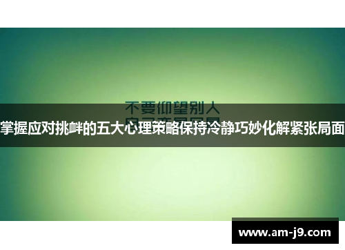 掌握应对挑衅的五大心理策略保持冷静巧妙化解紧张局面 掌握应对挑衅的五大心理策略保持冷静巧妙化解紧张局面