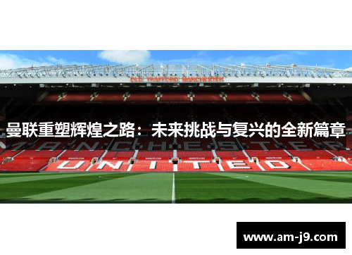 曼联重塑辉煌之路:未来挑战与复兴的全新篇章 曼联重塑辉煌之路:未来挑战与复兴的全新篇章