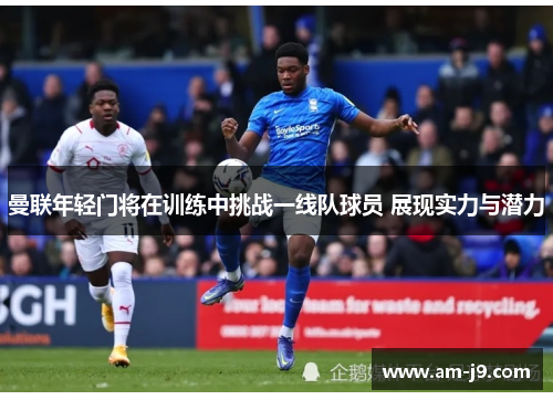 曼联年轻门将在训练中挑战一线队球员 展现实力与潜力 曼联年轻门将在训练中挑战一线队球员 展现实力与潜力