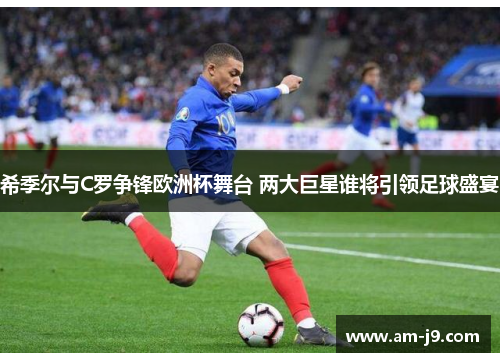 希季尔与C罗争锋欧洲杯舞台 两大巨星谁将引领足球盛宴