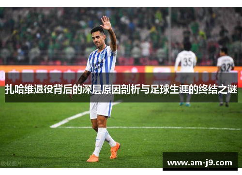 扎哈维退役背后的深层原因剖析与足球生涯的终结之谜