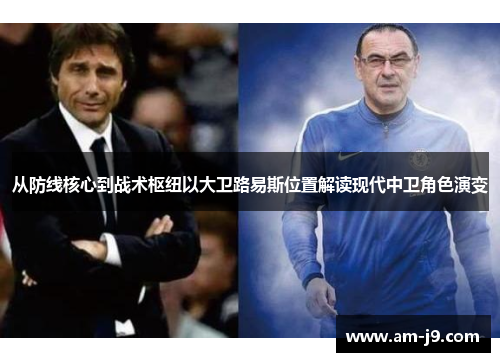 从防线核心到战术枢纽以大卫路易斯位置解读现代中卫角色演变