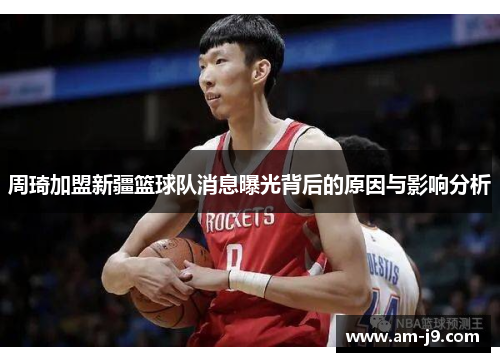 周琦加盟新疆篮球队消息曝光背后的原因与影响分析