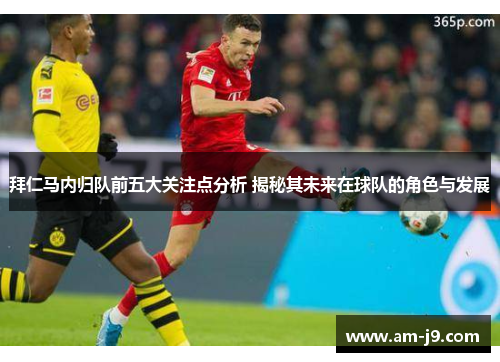 拜仁马内归队前五大关注点分析 揭秘其未来在球队的角色与发展