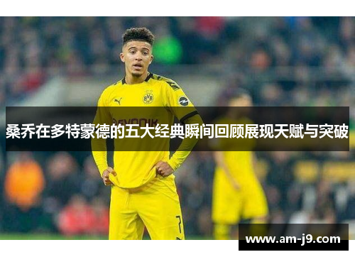 桑乔在多特蒙德的五大经典瞬间回顾展现天赋与突破