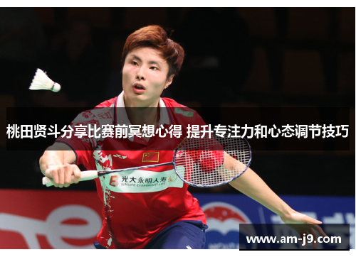 桃田贤斗分享比赛前冥想心得 提升专注力和心态调节技巧 桃田贤斗分享比赛前冥想心得 提升专注力和心态调节技巧
