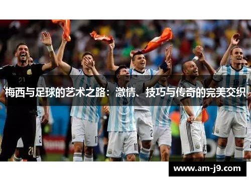 梅西与足球的艺术之路：激情、技巧与传奇的完美交织