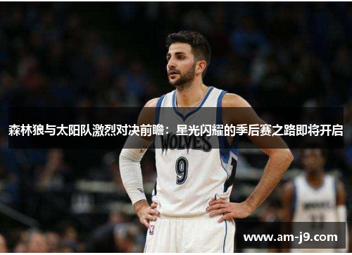 森林狼与太阳队激烈对决前瞻：星光闪耀的季后赛之路即将开启