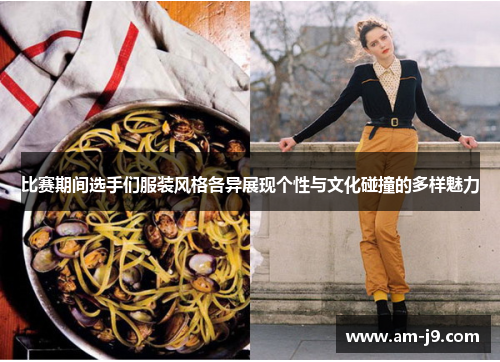 比赛期间选手们服装风格各异展现个性与文化碰撞的多样魅力