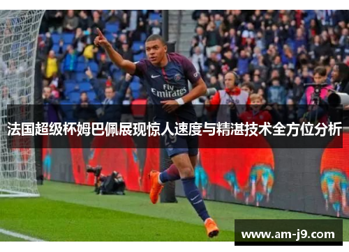 法国超级杯姆巴佩展现惊人速度与精湛技术全方位分析