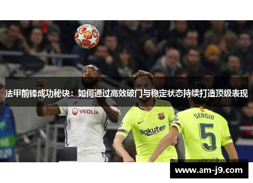 法甲前锋成功秘诀：如何通过高效破门与稳定状态持续打造顶级表现