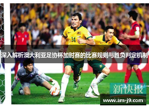 深入解析澳大利亚足协杯加时赛的比赛规则与胜负判定机制