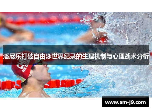 潘展乐打破自由泳世界纪录的生理机制与心理战术分析