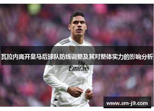 瓦拉内离开皇马后球队防线调整及其对整体实力的影响分析