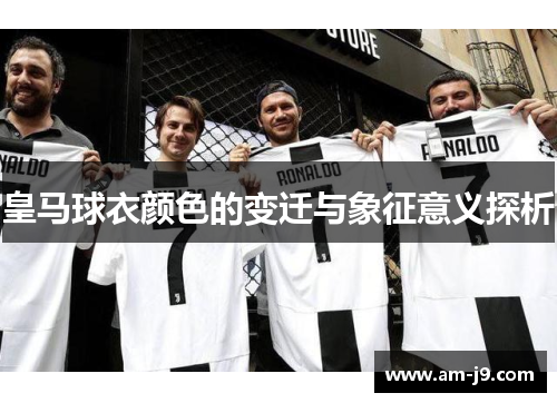 皇马球衣颜色的变迁与象征意义探析 皇马球衣颜色的变迁与象征意义探析