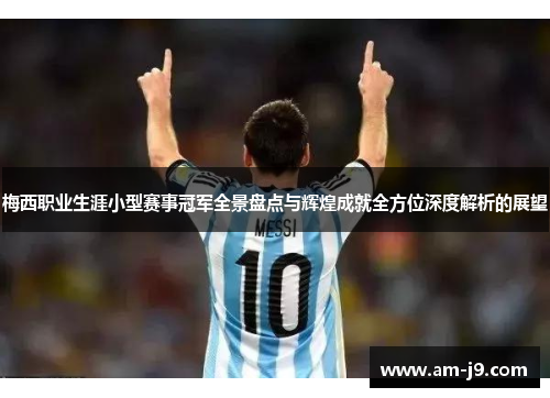 梅西职业生涯小型赛事冠军全景盘点与辉煌成就全方位深度解析的展望 梅西职业生涯小型赛事冠军全景盘点与辉煌成就全方位深度解析的展望