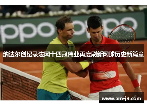 纳达尔创纪录法网十四冠伟业再度刷新网球历史新篇章 纳达尔创纪录法网十四冠伟业再度刷新网球历史新篇章