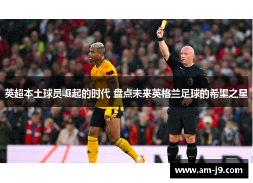 英超本土球员崛起的时代 盘点未来英格兰足球的希望之星