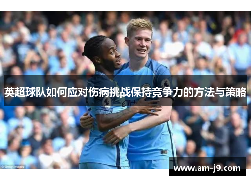 英超球队如何应对伤病挑战保持竞争力的方法与策略