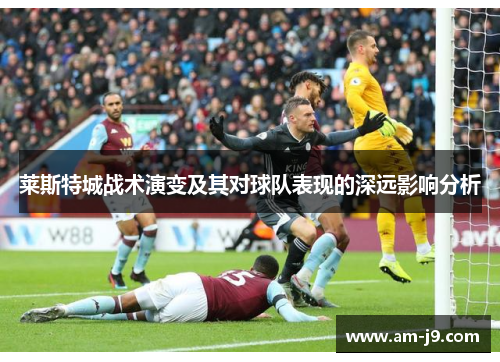 莱斯特城战术演变及其对球队表现的深远影响分析