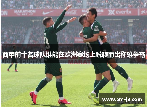 西甲前十名球队谁能在欧洲赛场上脱颖而出称雄争霸
