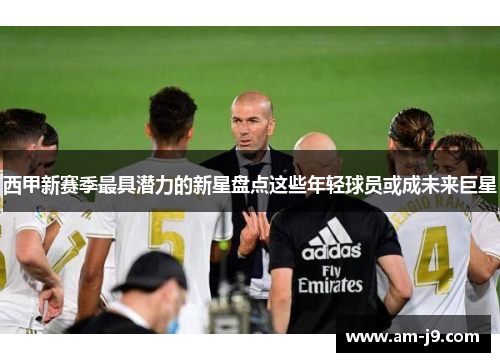 西甲新赛季最具潜力的新星盘点这些年轻球员或成未来巨星