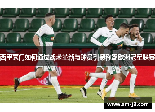 西甲豪门如何通过战术革新与球员引援称霸欧洲冠军联赛