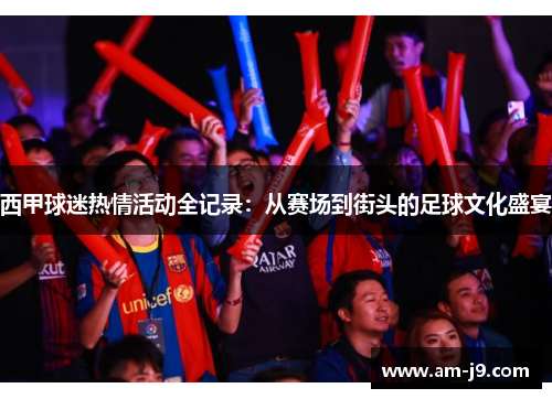 西甲球迷热情活动全记录：从赛场到街头的足球文化盛宴
