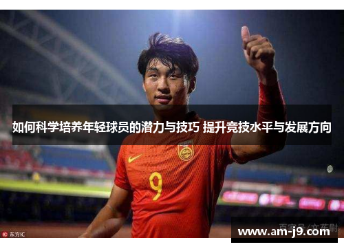 如何科学培养年轻球员的潜力与技巧 提升竞技水平与发展方向