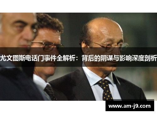 尤文图斯电话门事件全解析：背后的阴谋与影响深度剖析