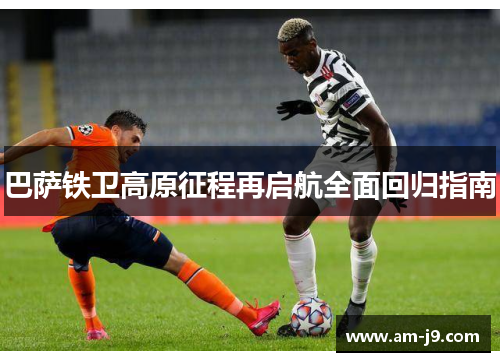 巴萨铁卫高原征程再启航全面回归指南 巴萨铁卫高原征程再启航全面回归指南