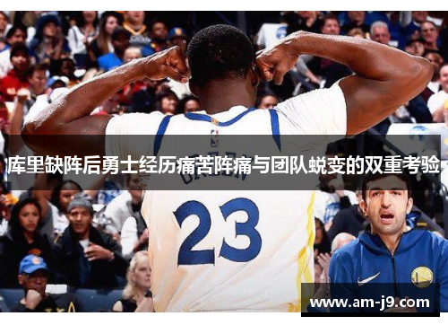 库里缺阵后勇士经历痛苦阵痛与团队蜕变的双重考验 库里缺阵后勇士经历痛苦阵痛与团队蜕变的双重考验