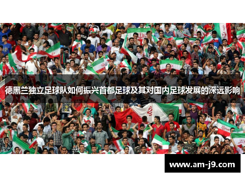 德黑兰独立足球队如何振兴首都足球及其对国内足球发展的深远影响
