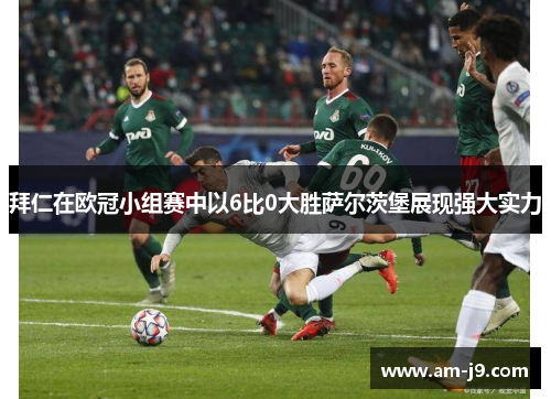 拜仁在欧冠小组赛中以6比0大胜萨尔茨堡展现强大实力