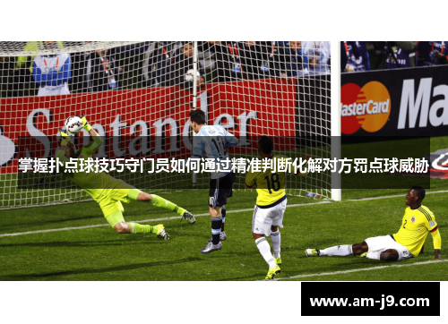 掌握扑点球技巧守门员如何通过精准判断化解对方罚点球威胁